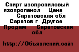 Спирт изопропиловый (изопропанол) › Цена ­ 2 500 - Саратовская обл., Саратов г. Другое » Продам   . Саратовская обл.
